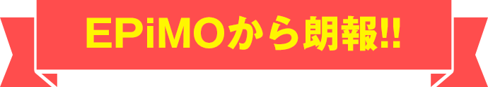 EPiMOから朗報!!