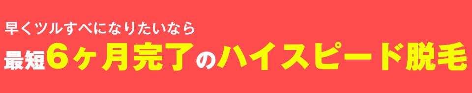 早くツルすべになりたいなら最短6ヶ月完了のハイスピード脱毛