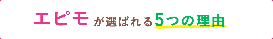 エピモが選ばれる5つの理由