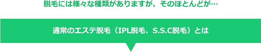 通常のエステ脱毛（IPL脱毛、S.S.C脱毛）とは