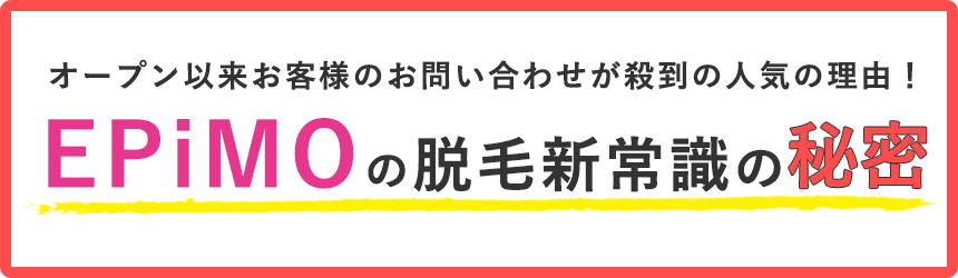 オープン以来お客様のお問い合わせが殺到の人気の理由！EPiMOの脱毛新常識の秘密